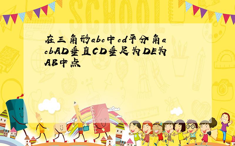 在三角形abc中cd平分角acbAD垂直CD垂足为DE为AB中点