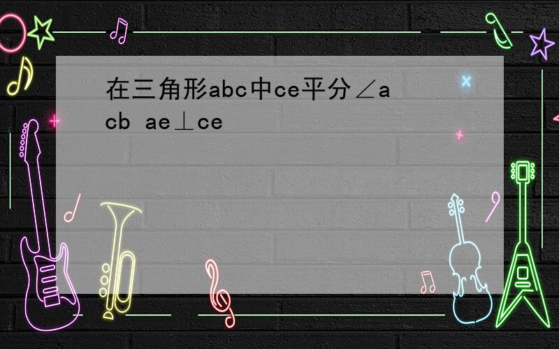 在三角形abc中ce平分∠acb ae⊥ce