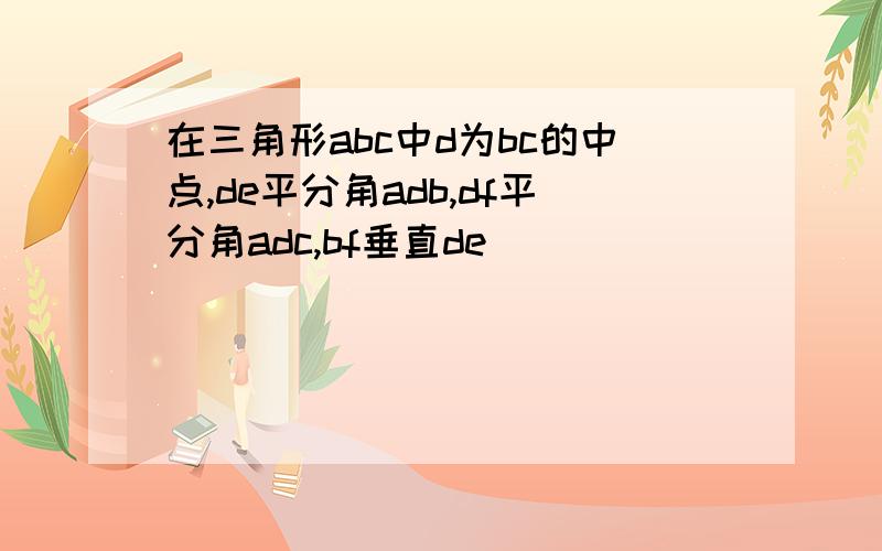 在三角形abc中d为bc的中点,de平分角adb,df平分角adc,bf垂直de