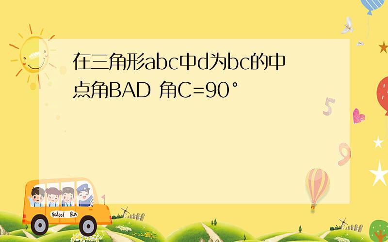 在三角形abc中d为bc的中点角BAD 角C=90°