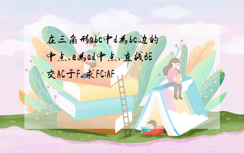 在三角形abc中d为bc边的中点,e为ad中点,直线BE交AC于F,求FC:AF