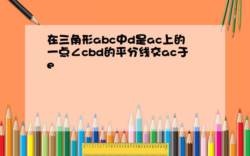 在三角形abc中d是ac上的一点∠cbd的平分线交ac于e