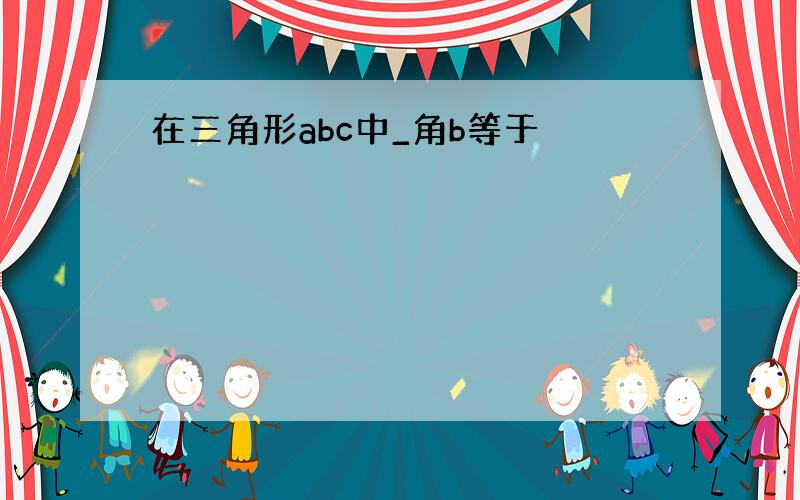 在三角形abc中_角b等于