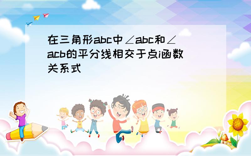 在三角形abc中∠abc和∠acb的平分线相交于点i函数关系式