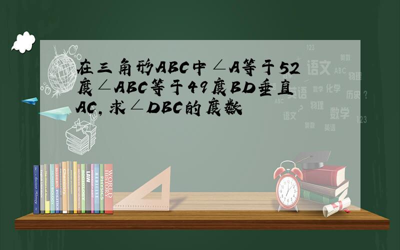 在三角形ABC中∠A等于52度∠ABC等于49度BD垂直AC,求∠DBC的度数