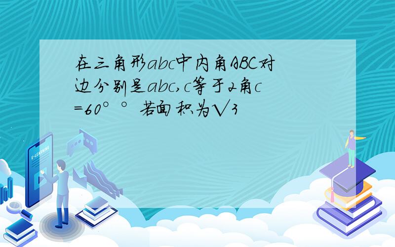 在三角形abc中内角ABC对边分别是abc,c等于2角c=60°°若面积为√3