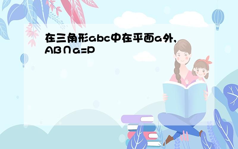 在三角形abc中在平面a外,AB∩a=P