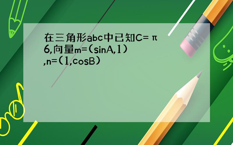 在三角形abc中已知C=π 6,向量m=(sinA,1),n=(1,cosB)