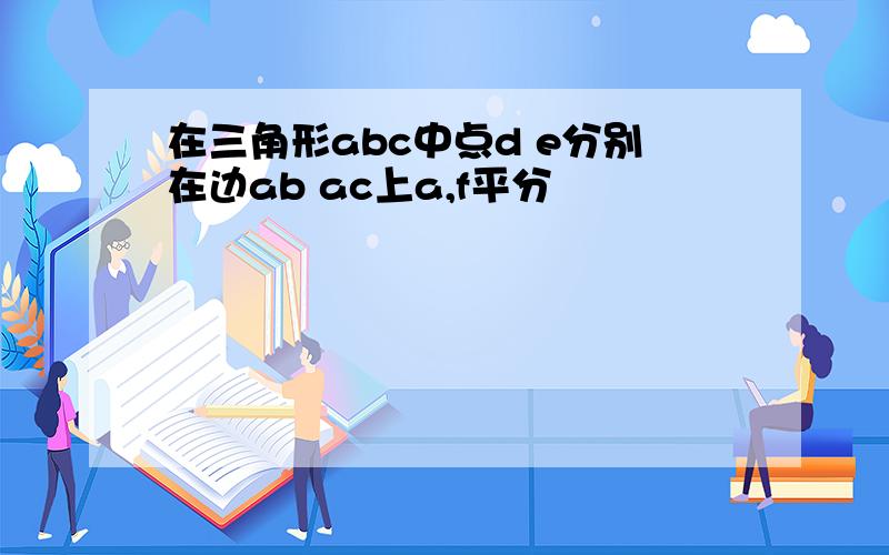 在三角形abc中点d e分别在边ab ac上a,f平分