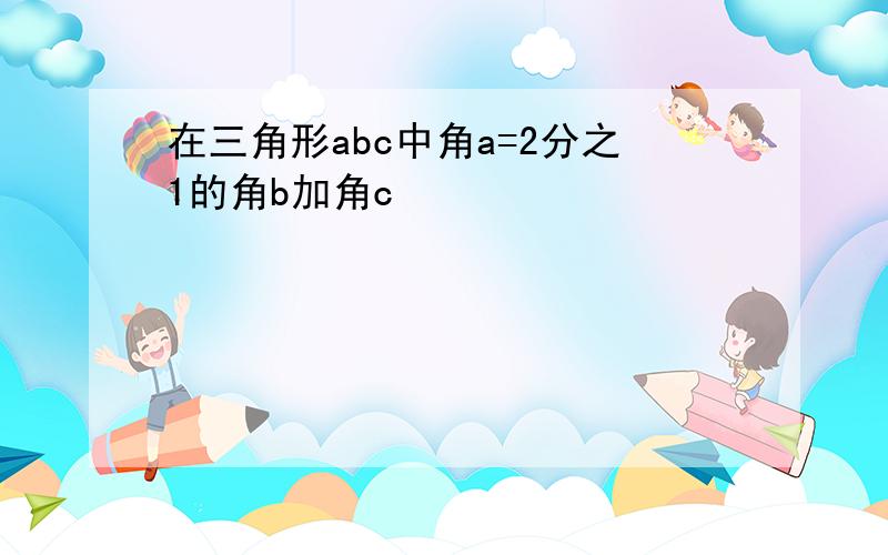 在三角形abc中角a=2分之1的角b加角c