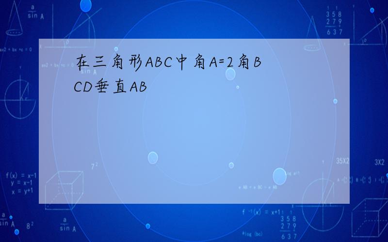 在三角形ABC中角A=2角BCD垂直AB