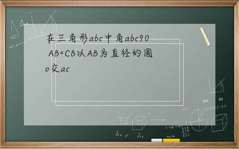 在三角形abc中角abc90 AB=CB以AB为直径的圆o交ac