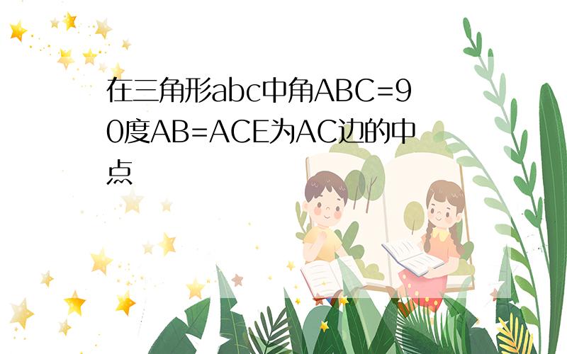 在三角形abc中角ABC=90度AB=ACE为AC边的中点