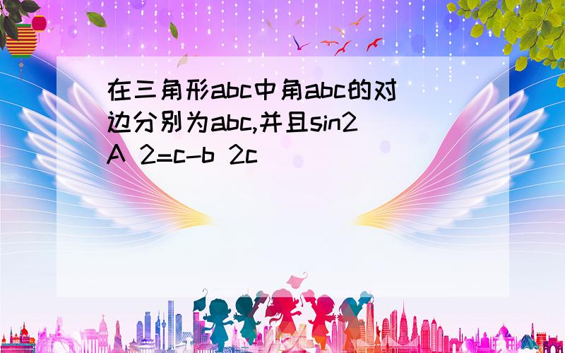 在三角形abc中角abc的对边分别为abc,并且sin2A 2=c-b 2c