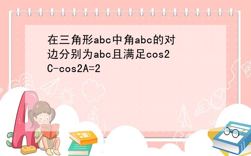 在三角形abc中角abc的对边分别为abc且满足cos2C-cos2A=2