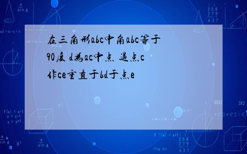 在三角形abc中角abc等于90度 d为ac中点 过点c作ce垂直于bd于点e