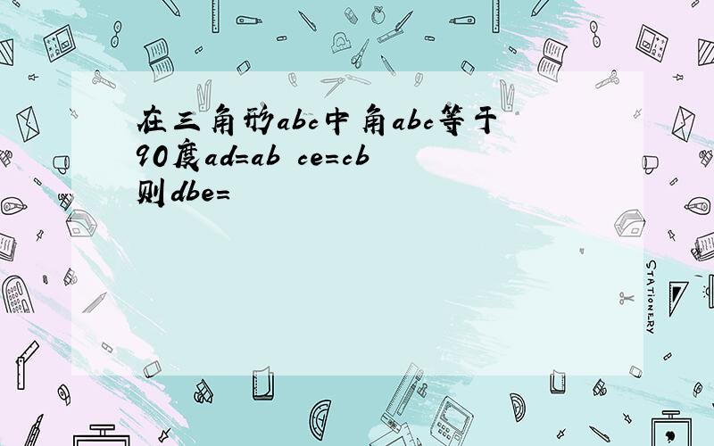 在三角形abc中角abc等于90度ad＝ab ce＝cb则dbe＝