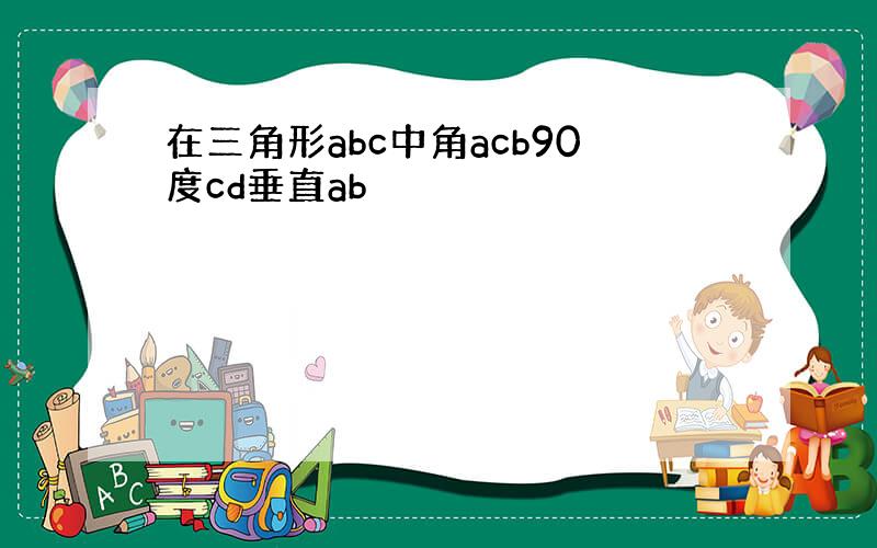 在三角形abc中角acb90度cd垂直ab