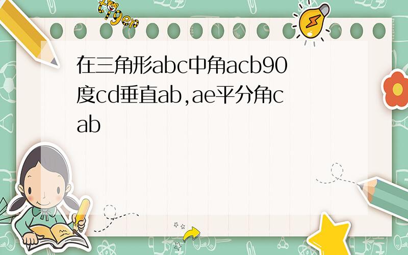 在三角形abc中角acb90度cd垂直ab,ae平分角cab