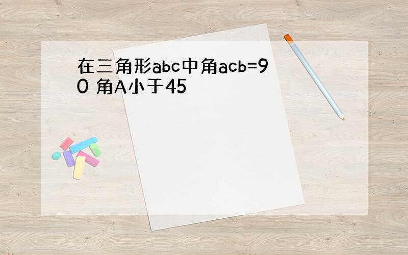 在三角形abc中角acb=90 角A小于45