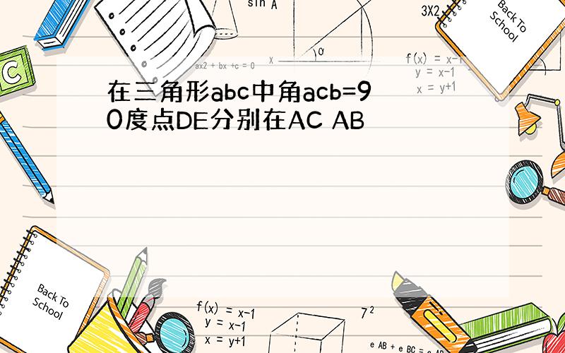 在三角形abc中角acb=90度点DE分别在AC AB