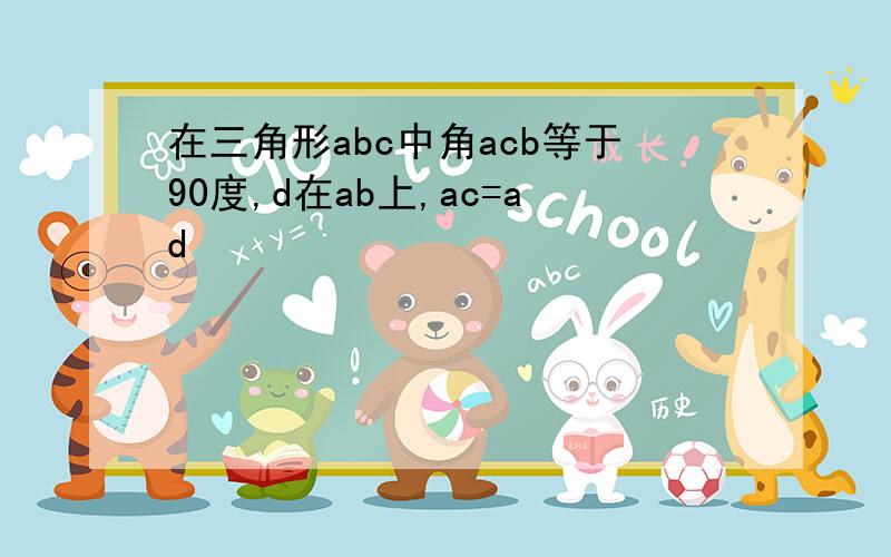 在三角形abc中角acb等于90度,d在ab上,ac=ad