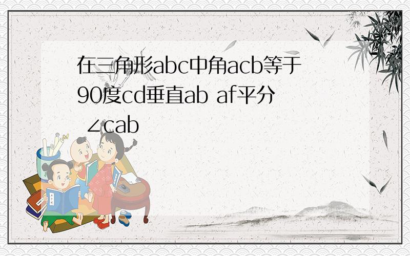 在三角形abc中角acb等于90度cd垂直ab af平分 ∠cab