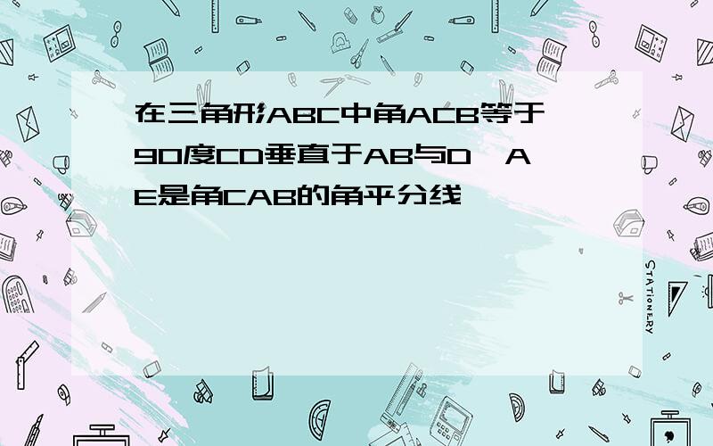 在三角形ABC中角ACB等于90度CD垂直于AB与D,AE是角CAB的角平分线