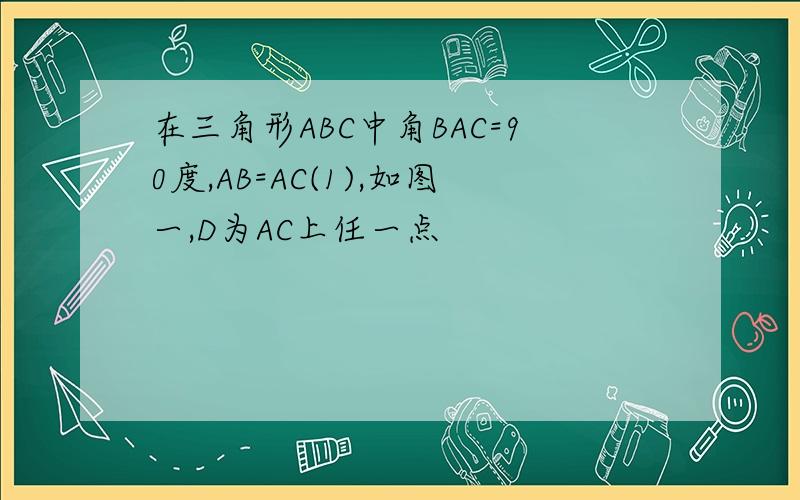 在三角形ABC中角BAC=90度,AB=AC(1),如图一,D为AC上任一点