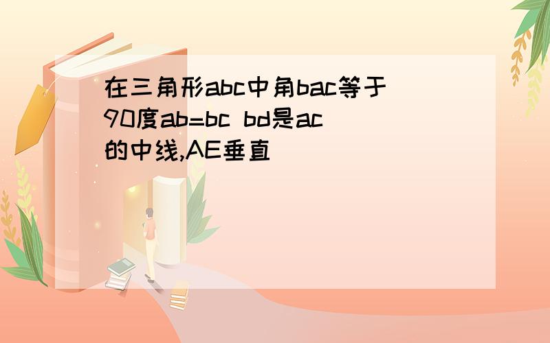 在三角形abc中角bac等于90度ab=bc bd是ac的中线,AE垂直