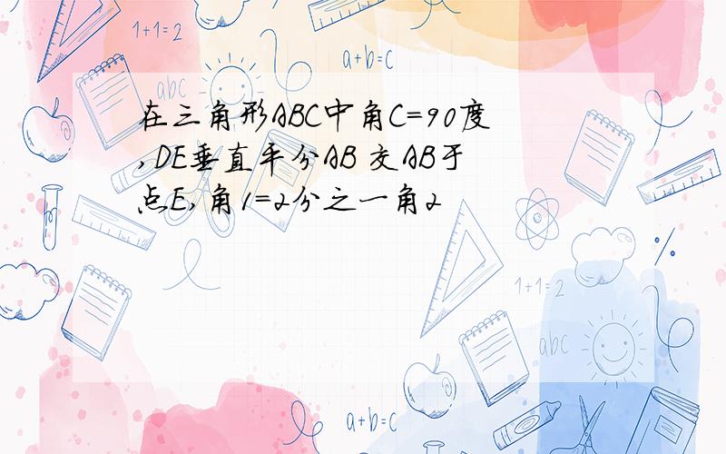 在三角形ABC中角C=90度,DE垂直平分AB 交AB于点E,角1=2分之一角2