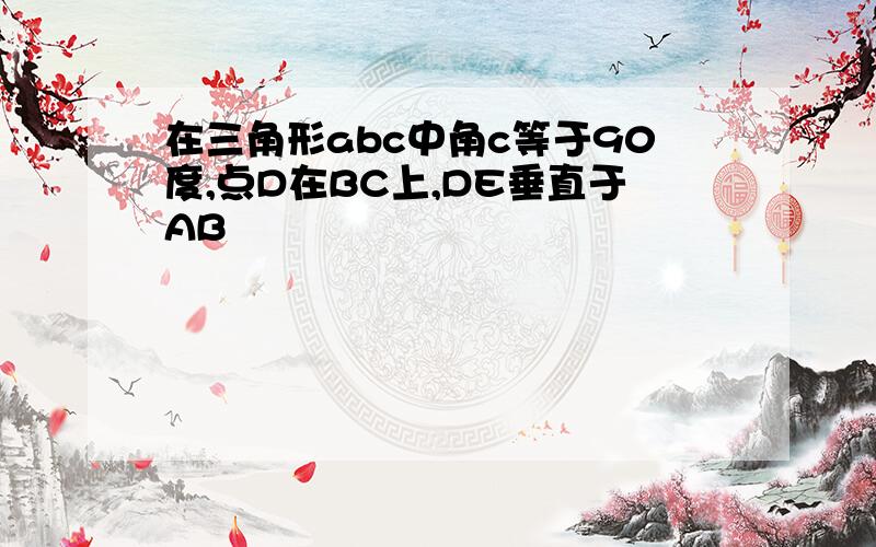 在三角形abc中角c等于90度,点D在BC上,DE垂直于AB