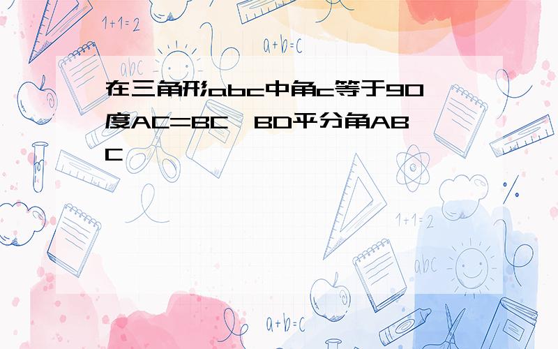 在三角形abc中角c等于90度AC=BC,BD平分角ABC