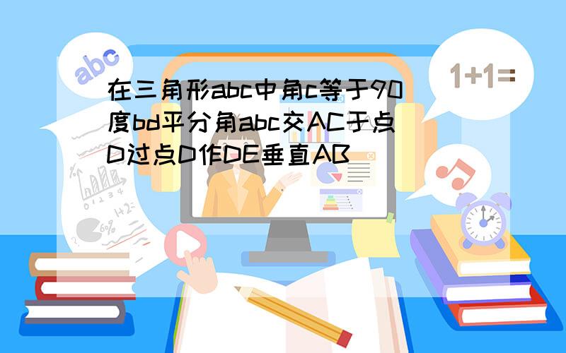 在三角形abc中角c等于90度bd平分角abc交AC于点D过点D作DE垂直AB