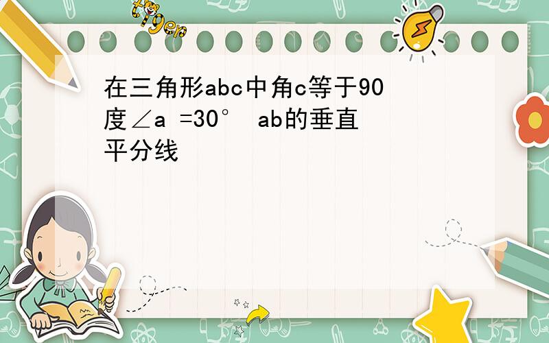 在三角形abc中角c等于90度∠a =30° ab的垂直平分线