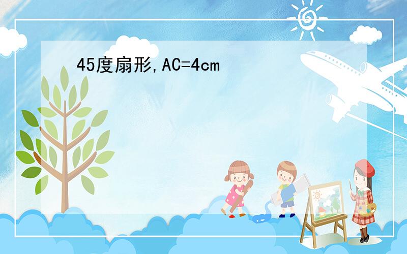 45度扇形,AC=4cm