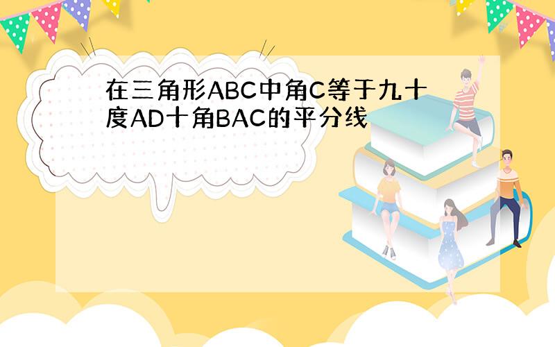 在三角形ABC中角C等于九十度AD十角BAC的平分线