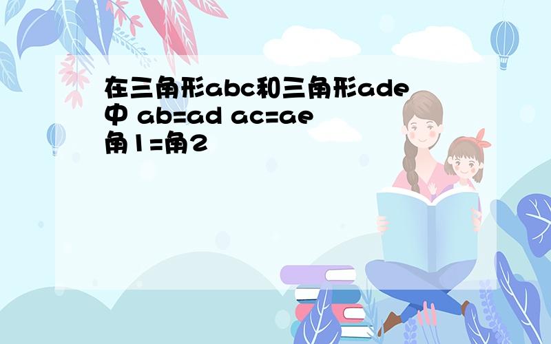 在三角形abc和三角形ade中 ab=ad ac=ae 角1=角2