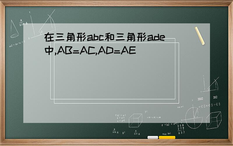 在三角形abc和三角形ade中,AB=AC,AD=AE