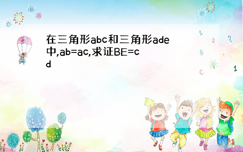 在三角形abc和三角形ade中,ab=ac,求证BE=cd