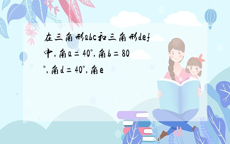 在三角形abc和三角形def中,角a=40°,角b=80°,角d=40°,角e