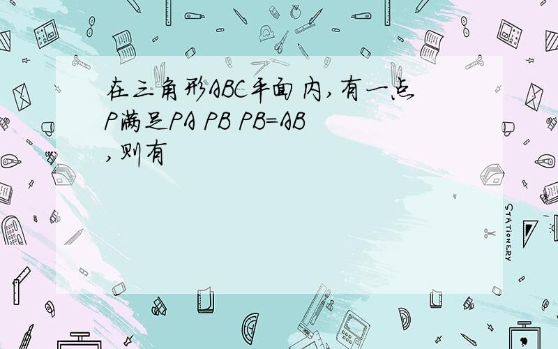 在三角形ABC平面内,有一点P满足PA PB PB=AB,则有