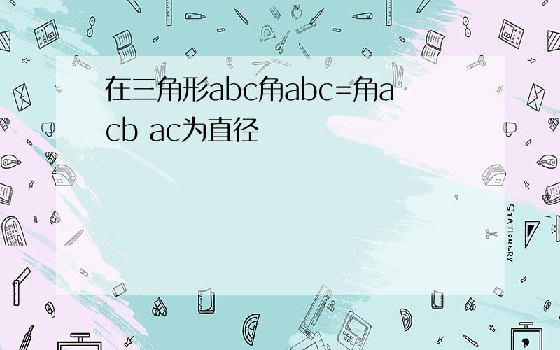 在三角形abc角abc=角acb ac为直径