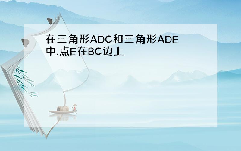 在三角形ADC和三角形ADE中.点E在BC边上