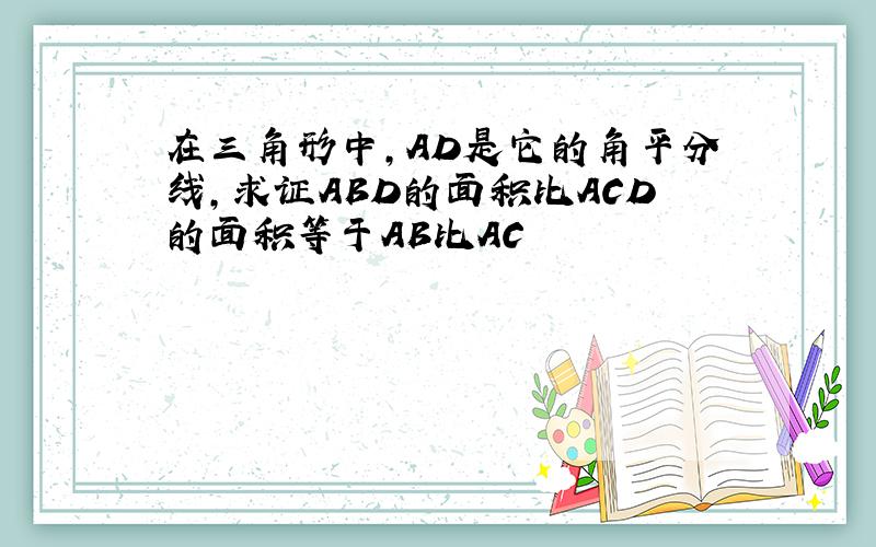 在三角形中,AD是它的角平分线,求证ABD的面积比ACD的面积等于AB比AC