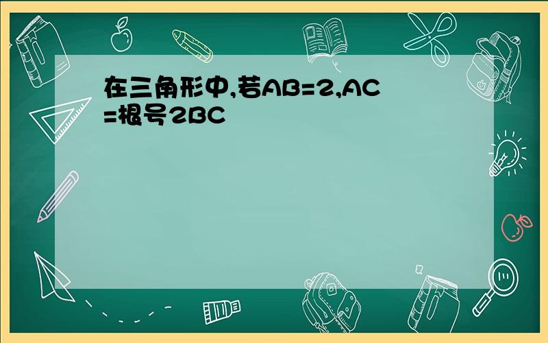 在三角形中,若AB=2,AC=根号2BC