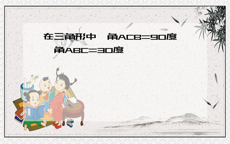 在三角形中,角ACB=90度,角ABC=30度