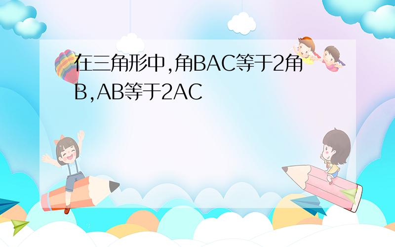 在三角形中,角BAC等于2角B,AB等于2AC