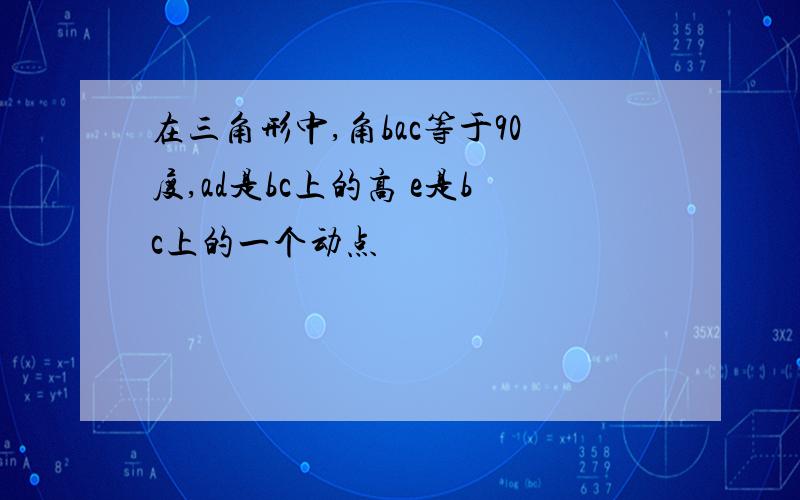 在三角形中,角bac等于90度,ad是bc上的高 e是bc上的一个动点