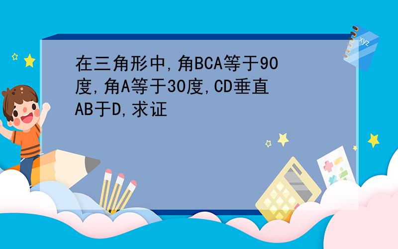 在三角形中,角BCA等于90度,角A等于30度,CD垂直AB于D,求证